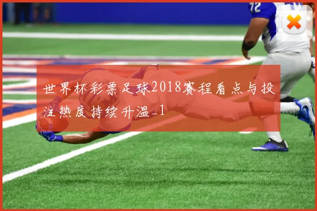 世界杯彩票足球2018赛程看点与投注热度持续升温_1