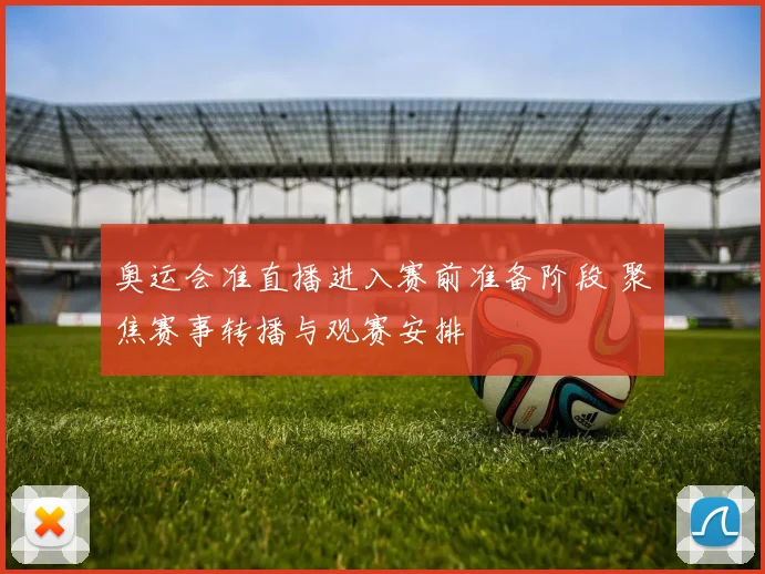 奥运会准直播进入赛前准备阶段 聚焦赛事转播与观赛安排