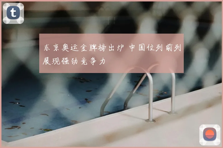 东京奥运金牌榜出炉 中国位列前列展现强劲竞争力