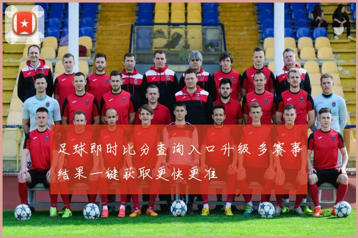 足球即时比分查询入口升级 多赛事结果一键获取更快更准