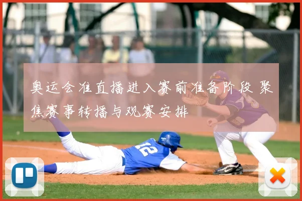 奥运会准直播进入赛前准备阶段 聚焦赛事转播与观赛安排