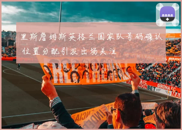 里斯詹姆斯英格兰国家队号码确认 位置分配引发出场关注