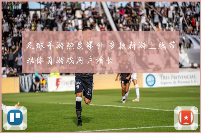 足球手游热度攀升 多款新游上线带动体育游戏用户增长