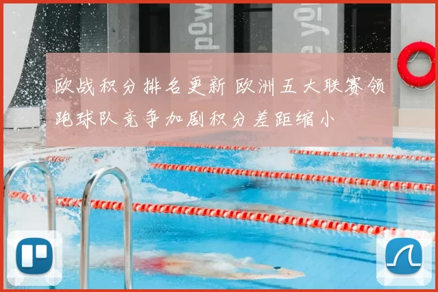 欧战积分排名更新 欧洲五大联赛领跑球队竞争加剧积分差距缩小