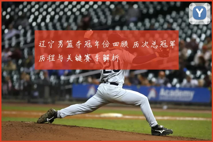 辽宁男篮夺冠年份回顾 历次总冠军历程与关键赛季解析