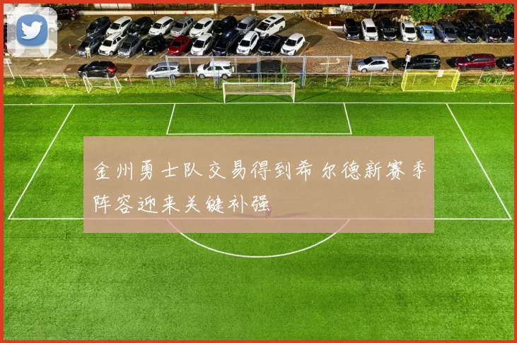 金州勇士队交易得到希尔德新赛季阵容迎来关键补强