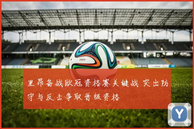 里昂备战欧冠资格赛关键战 突出防守与反击争取晋级资格