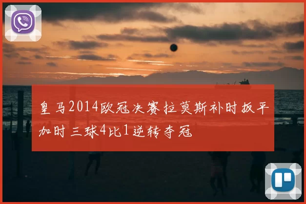 皇马2014欧冠决赛拉莫斯补时扳平加时三球4比1逆转夺冠