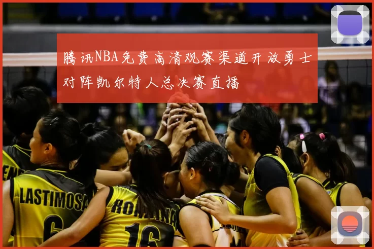 腾讯NBA免费高清观赛渠道开放勇士对阵凯尔特人总决赛直播