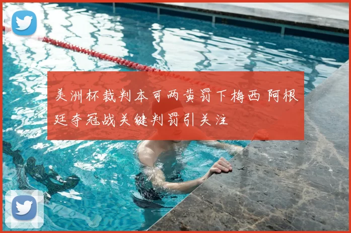 美洲杯裁判本可两黄罚下梅西 阿根廷夺冠战关键判罚引关注