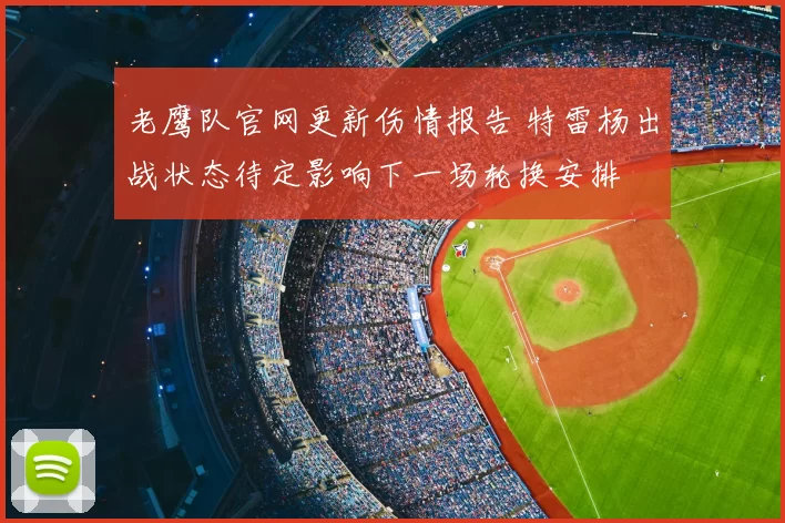 老鹰队官网更新伤情报告 特雷杨出战状态待定影响下一场轮换安排
