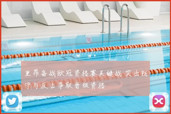 里昂备战欧冠资格赛关键战 突出防守与反击争取晋级资格