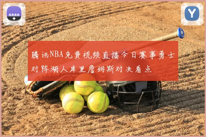 腾讯NBA免费视频直播今日赛事勇士对阵湖人库里詹姆斯对决看点