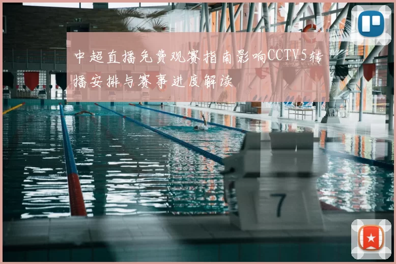 中超直播免费观赛指南影响CCTV5转播安排与赛事进度解读