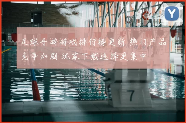 足球手游游戏排行榜更新 热门产品竞争加剧 玩家下载选择更集中